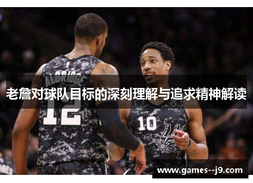 老詹对球队目标的深刻理解与追求精神解读