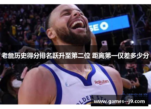 老詹历史得分排名跃升至第二位 距离第一仅差多少分