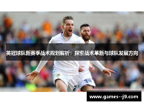 英冠球队新赛季战术规划解析：探索战术革新与球队发展方向