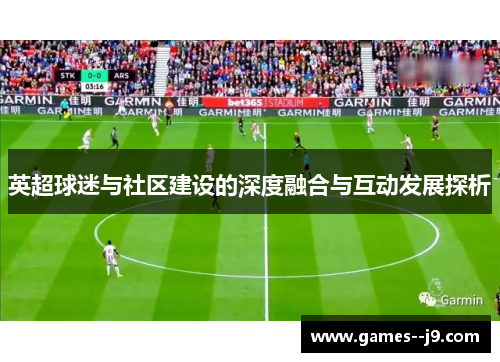 英超球迷与社区建设的深度融合与互动发展探析