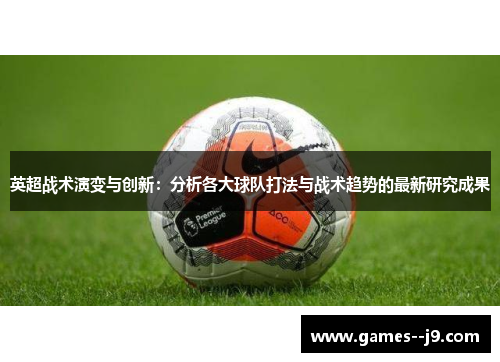 英超战术演变与创新：分析各大球队打法与战术趋势的最新研究成果