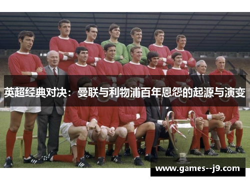 英超经典对决：曼联与利物浦百年恩怨的起源与演变