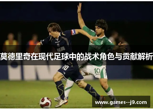 莫德里奇在现代足球中的战术角色与贡献解析