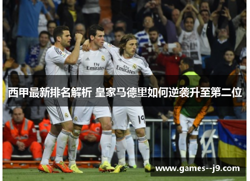 西甲最新排名解析 皇家马德里如何逆袭升至第二位