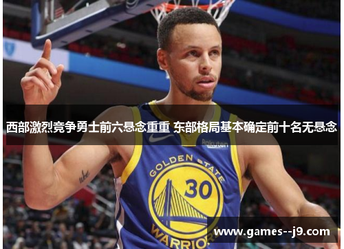 西部激烈竞争勇士前六悬念重重 东部格局基本确定前十名无悬念