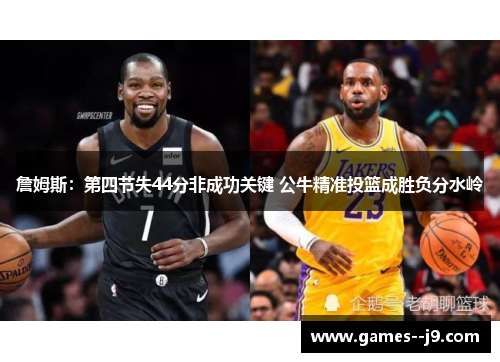 詹姆斯：第四节失44分非成功关键 公牛精准投篮成胜负分水岭