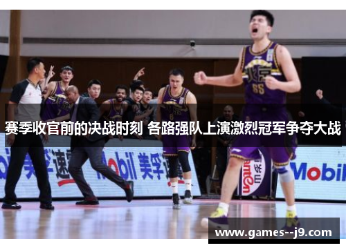 赛季收官前的决战时刻 各路强队上演激烈冠军争夺大战 赛季收官前的决战时刻 各路强队上演激烈冠军争夺大战