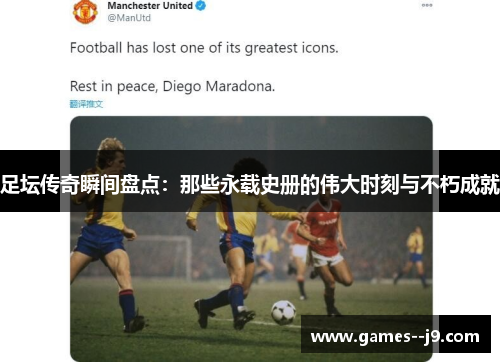 足坛传奇瞬间盘点:那些永载史册的伟大时刻与不朽成就 足坛传奇瞬间盘点:那些永载史册的伟大时刻与不朽成就