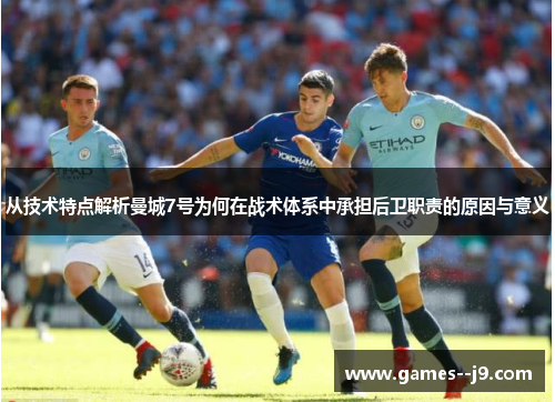 从技术特点解析曼城7号为何在战术体系中承担后卫职责的原因与意义