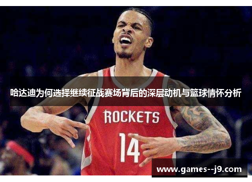 哈达迪为何选择继续征战赛场背后的深层动机与篮球情怀分析