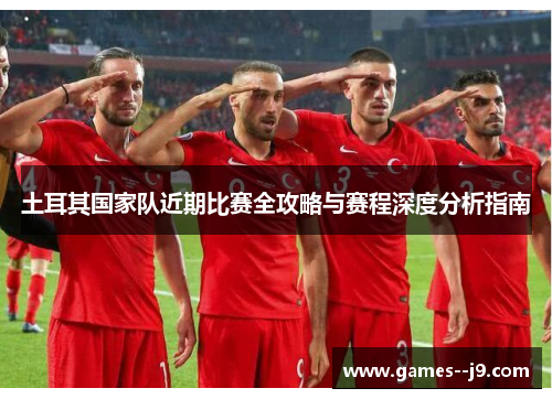土耳其国家队近期比赛全攻略与赛程深度分析指南 土耳其国家队近期比赛全攻略与赛程深度分析指南