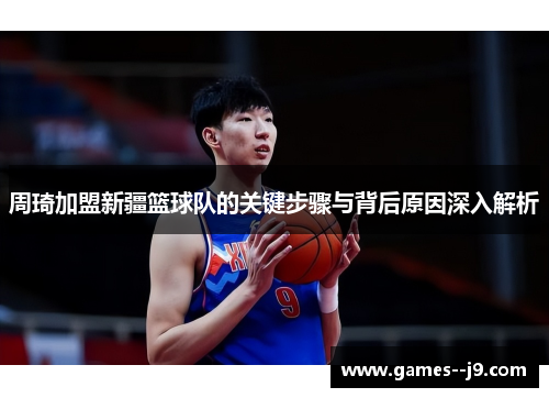 周琦加盟新疆篮球队的关键步骤与背后原因深入解析