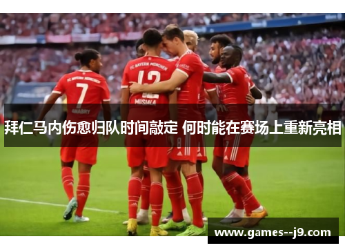 拜仁马内伤愈归队时间敲定 何时能在赛场上重新亮相