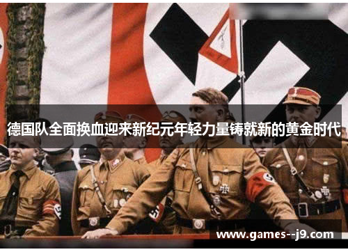 德国队全面换血迎来新纪元年轻力量铸就新的黄金时代