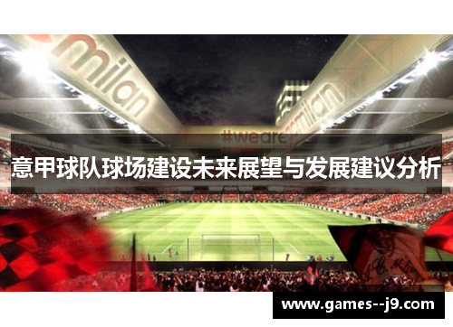 意甲球队球场建设未来展望与发展建议分析 意甲球队球场建设未来展望与发展建议分析