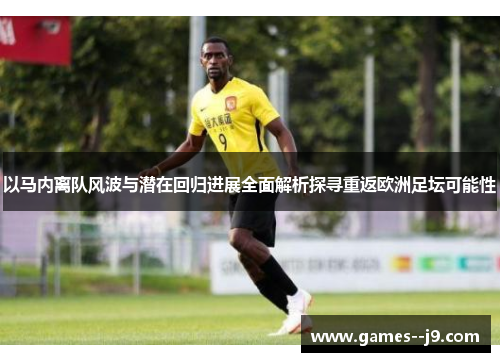 以马内离队风波与潜在回归进展全面解析探寻重返欧洲足坛可能性