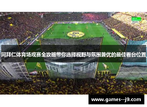 同拜仁体育场观赛全攻略带你选择视野与氛围兼优的最佳看台位置
