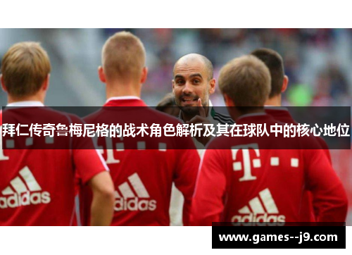 拜仁传奇鲁梅尼格的战术角色解析及其在球队中的核心地位