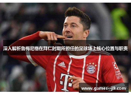 深入解析鲁梅尼格在拜仁时期所担任的足球场上核心位置与职责