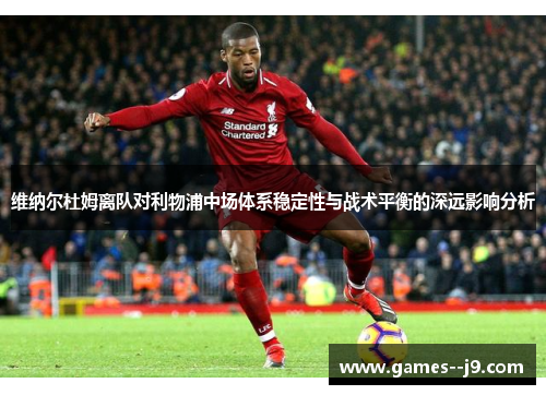 维纳尔杜姆离队对利物浦中场体系稳定性与战术平衡的深远影响分析