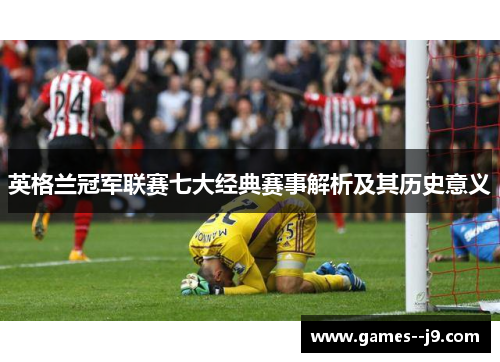 英格兰冠军联赛七大经典赛事解析及其历史意义