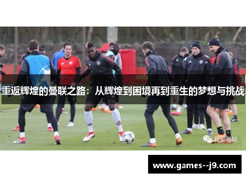 重返辉煌的曼联之路：从辉煌到困境再到重生的梦想与挑战