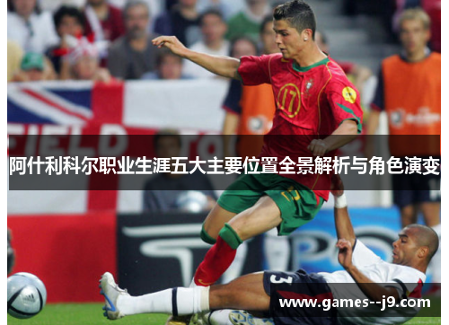 阿什利科尔职业生涯五大主要位置全景解析与角色演变