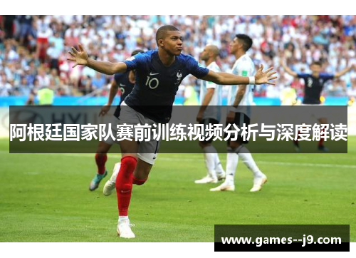 阿根廷国家队赛前训练视频分析与深度解读