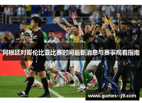 阿根廷对哥伦比亚比赛时间最新消息与赛事观看指南