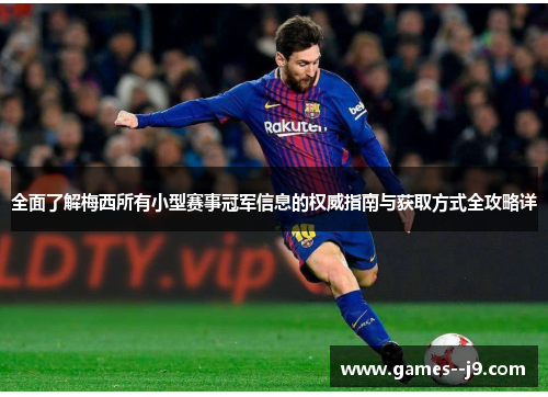 全面了解梅西所有小型赛事冠军信息的权威指南与获取方式全攻略详 全面了解梅西所有小型赛事冠军信息的权威指南与获取方式全攻略详