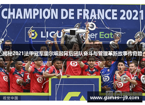 揭秘2021法甲冠军里尔崛起背后团队奋斗与管理革新故事传奇路