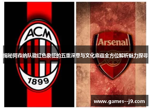 揭秘阿森纳队徽红色象征的五重深意与文化底蕴全方位解析魅力探寻