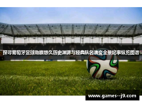 探寻葡萄牙足球劲旅悠久历史渊源与经典队名演变全景纪事纵览图谱 探寻葡萄牙足球劲旅悠久历史渊源与经典队名演变全景纪事纵览图谱