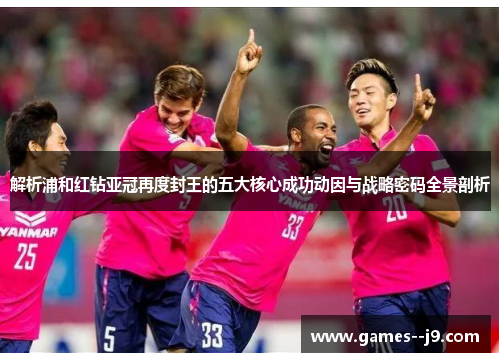 解析浦和红钻亚冠再度封王的五大核心成功动因与战略密码全景剖析