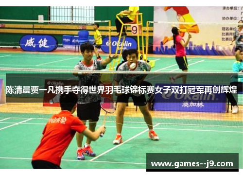 陈清晨贾一凡携手夺得世界羽毛球锦标赛女子双打冠军再创辉煌 陈清晨贾一凡携手夺得世界羽毛球锦标赛女子双打冠军再创辉煌