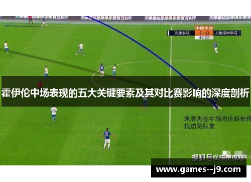 霍伊伦中场表现的五大关键要素及其对比赛影响的深度剖析 霍伊伦中场表现的五大关键要素及其对比赛影响的深度剖析