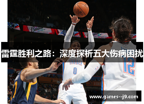 雷霆胜利之路:深度探析五大伤病困扰 雷霆胜利之路:深度探析五大伤病困扰