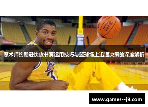 魔术师约翰逊快攻节奏运用技巧与篮球场上迅速决策的深度解析