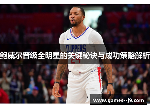 鲍威尔晋级全明星的关键秘诀与成功策略解析