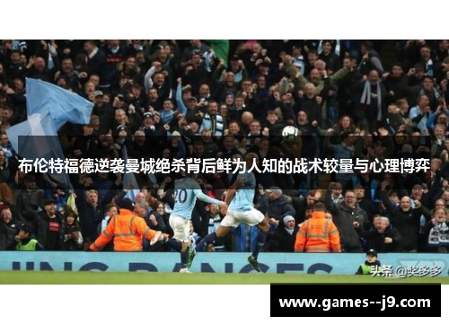 布伦特福德逆袭曼城绝杀背后鲜为人知的战术较量与心理博弈