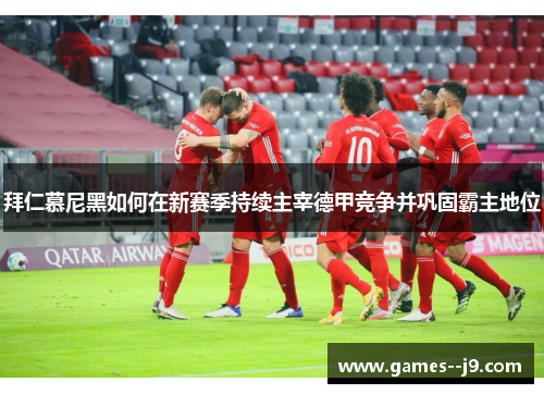 拜仁慕尼黑如何在新赛季持续主宰德甲竞争并巩固霸主地位