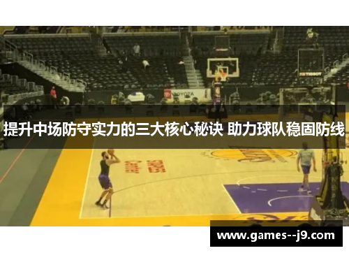 提升中场防守实力的三大核心秘诀 助力球队稳固防线