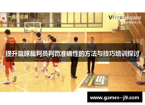 提升篮球裁判员判罚准确性的方法与技巧培训探讨 提升篮球裁判员判罚准确性的方法与技巧培训探讨