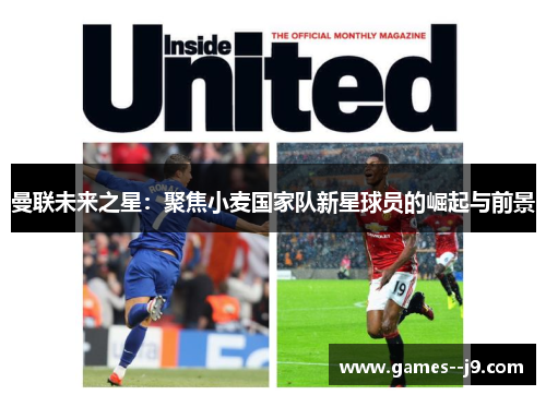 曼联未来之星:聚焦小麦国家队新星球员的崛起与前景 曼联未来之星:聚焦小麦国家队新星球员的崛起与前景