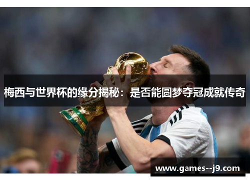 梅西与世界杯的缘分揭秘:是否能圆梦夺冠成就传奇 梅西与世界杯的缘分揭秘:是否能圆梦夺冠成就传奇