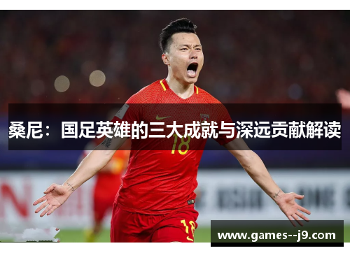 桑尼:国足英雄的三大成就与深远贡献解读 桑尼:国足英雄的三大成就与深远贡献解读