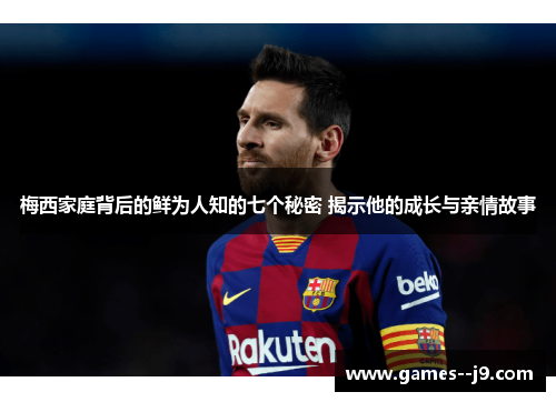 梅西家庭背后的鲜为人知的七个秘密 揭示他的成长与亲情故事 梅西家庭背后的鲜为人知的七个秘密 揭示他的成长与亲情故事