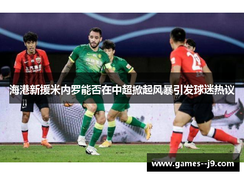 海港新援米内罗能否在中超掀起风暴引发球迷热议 海港新援米内罗能否在中超掀起风暴引发球迷热议