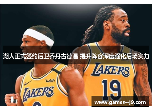 湖人正式签约后卫乔丹古德温 提升阵容深度强化后场实力 湖人正式签约后卫乔丹古德温 提升阵容深度强化后场实力