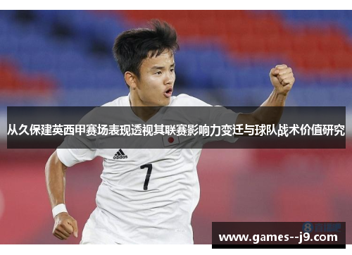 从久保建英西甲赛场表现透视其联赛影响力变迁与球队战术价值研究